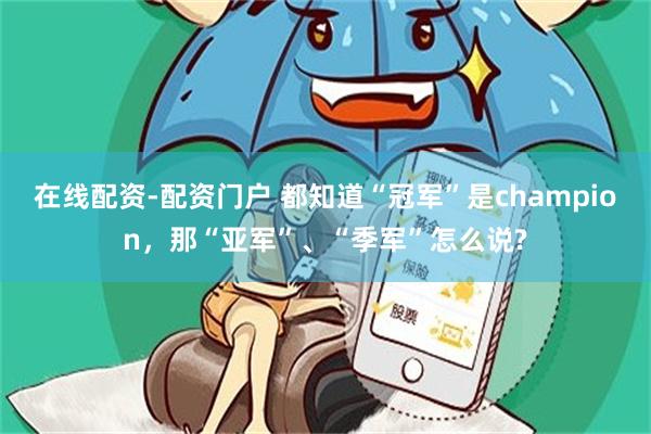 在线配资-配资门户 都知道“冠军”是champion，那“亚军”、“季军”怎么说?