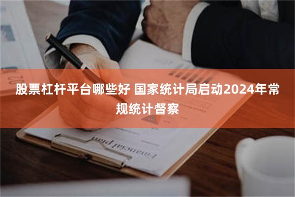 股票杠杆平台哪些好 国家统计局启动2024年常规统计督察