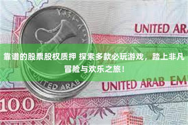 靠谱的股票股权质押 探索多款必玩游戏，踏上非凡冒险与欢乐之旅！