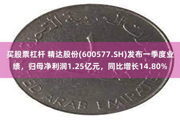 买股票杠杆 精达股份(600577.SH)发布一季度业绩，归母净利润1.25亿元，同比增长14.80%
