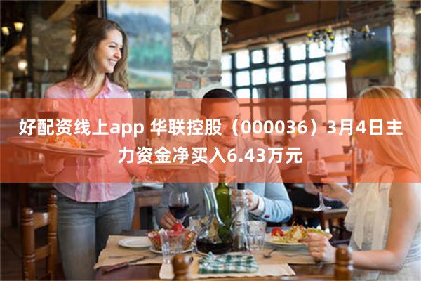 好配资线上app 华联控股（000036）3月4日主力资金净买入6.43万元