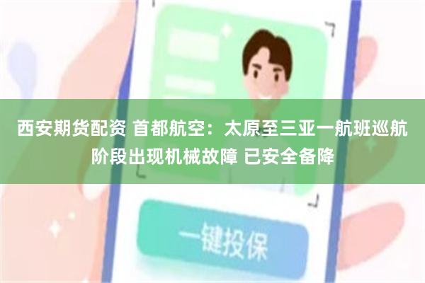 西安期货配资 首都航空：太原至三亚一航班巡航阶段出现机械故障 已安全备降