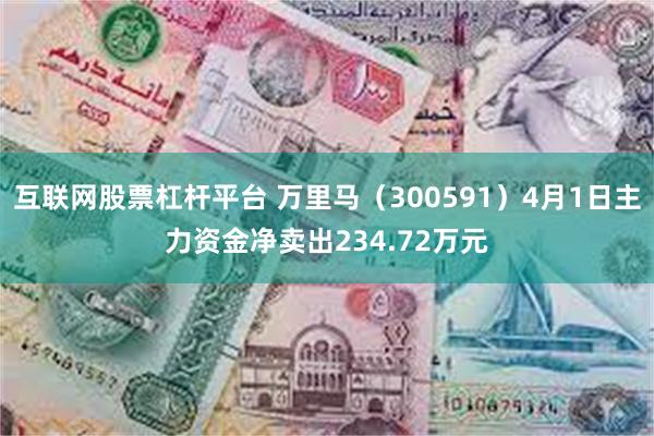 互联网股票杠杆平台 万里马（300591）4月1日主力资金净卖出234.72万元