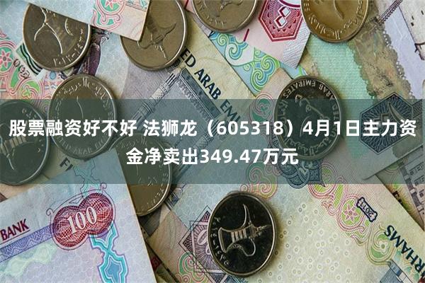 股票融资好不好 法狮龙（605318）4月1日主力资金净卖出349.47万元