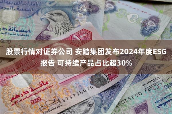 股票行情对证券公司 安踏集团发布2024年度ESG报告 可持续产品占比超30%