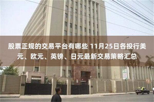 股票正规的交易平台有哪些 11月25日各投行美元、欧元、英镑、日元最新交易策略汇总