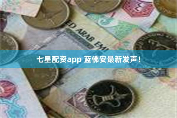 七星配资app 蓝佛安最新发声！