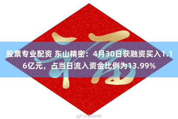 股票专业配资 东山精密：4月30日获融资买入1.16亿元，占当日流入资金比例为13.99%