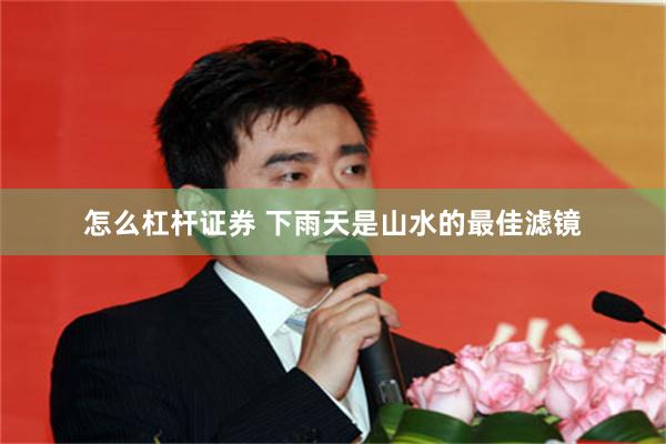 怎么杠杆证券 下雨天是山水的最佳滤镜