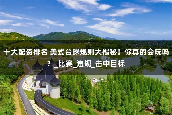 十大配资排名 美式台球规则大揭秘！你真的会玩吗？_比赛_违规_击中目标