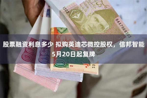 股票融资利息多少 拟购英迪芯微控股权，信邦智能5月20日起复牌