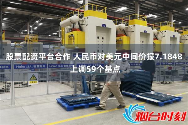 股票配资平台合作 人民币对美元中间价报7.1848 上调59个基点