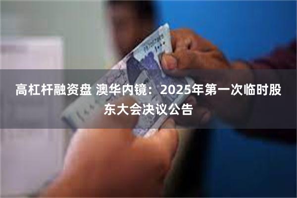 高杠杆融资盘 澳华内镜：2025年第一次临时股东大会决议公告
