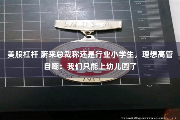 美股杠杆 蔚来总裁称还是行业小学生，理想高管自嘲：我们只能上幼儿园了