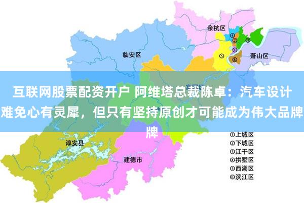 互联网股票配资开户 阿维塔总裁陈卓：汽车设计难免心有灵犀，但只有坚持原创才可能成为伟大品牌