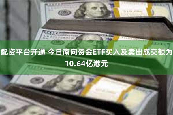 配资平台开通 今日南向资金ETF买入及卖出成交额为10.64亿港元