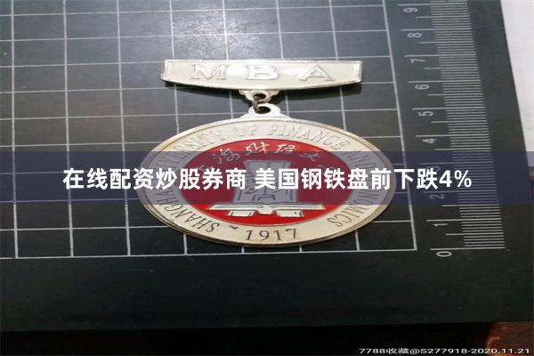 在线配资炒股券商 美国钢铁盘前下跌4%
