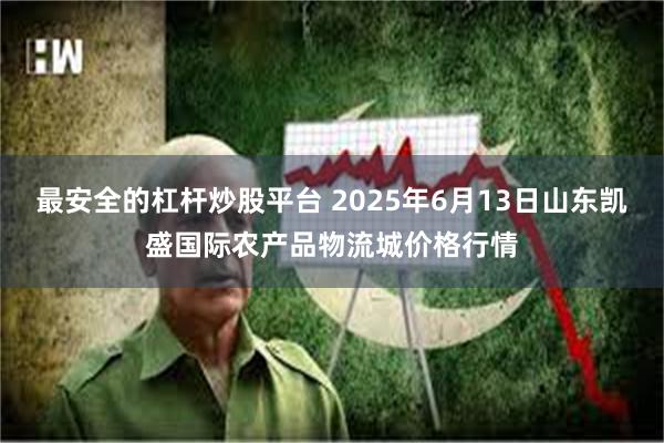 最安全的杠杆炒股平台 2025年6月13日山东凯盛国际农产品物流城价格行情