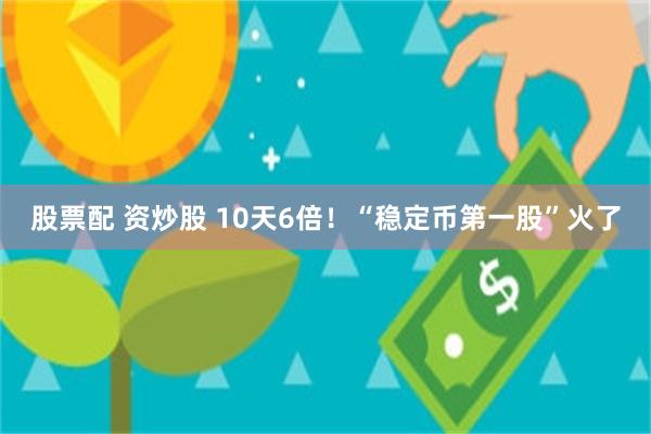 股票配 资炒股 10天6倍！“稳定币第一股”火了