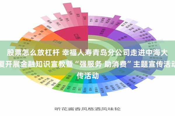 股票怎么放杠杆 幸福人寿青岛分公司走进中海大厦开展金融知识宣教暨“强服务 助消费”主题宣传活动