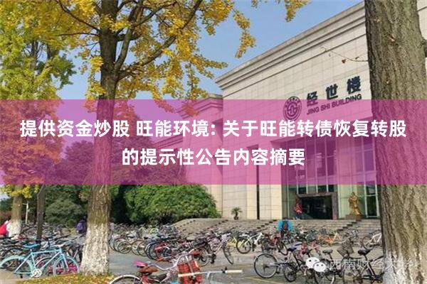 提供资金炒股 旺能环境: 关于旺能转债恢复转股的提示性公告内容摘要
