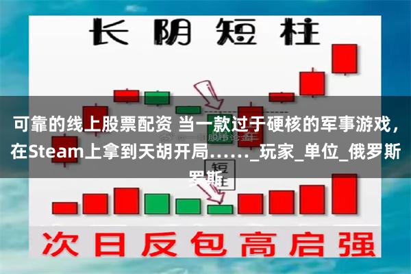 可靠的线上股票配资 当一款过于硬核的军事游戏，在Steam上拿到天胡开局……_玩家_单位_俄罗斯