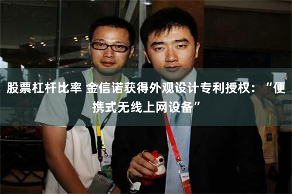 股票杠杆比率 金信诺获得外观设计专利授权：“便携式无线上网设备”