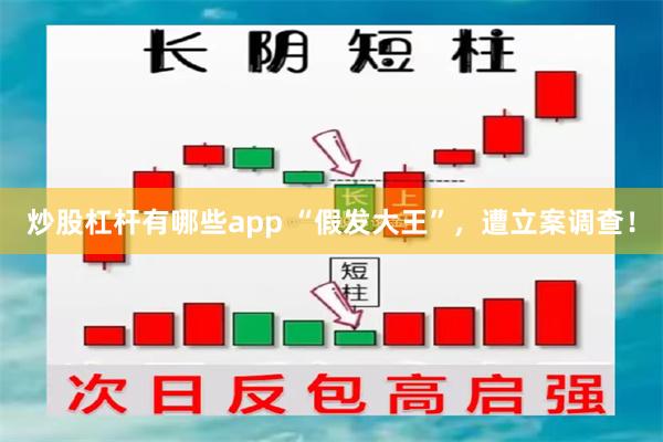 炒股杠杆有哪些app “假发大王”，遭立案调查！