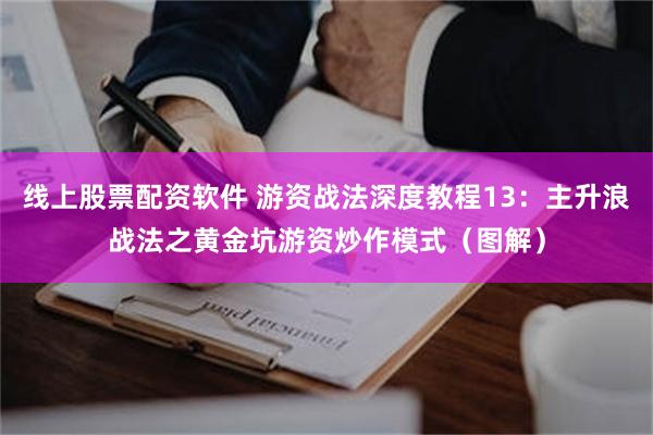 线上股票配资软件 游资战法深度教程13：主升浪战法之黄金坑游资炒作模式（图解）