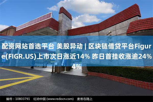 配资网站首选平台 美股异动 | 区块链借贷平台Figure(FIGR.US)上市次日涨近14% 昨日首挂收涨逾24%