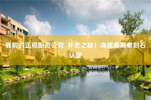 靠前的正规配资公司  补史之缺！海拔最高秦刻石认定